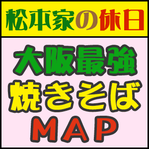 松本家 大阪 最強 焼きそば マップ MAP