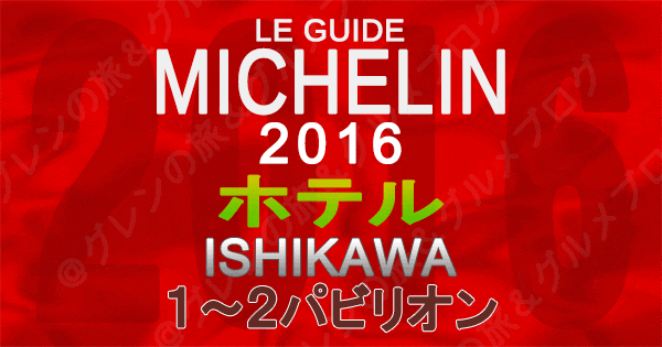 ミシュランガイド石川2016 金沢 北陸 ホテル 1つ星 2つ星 1パビリオン 2パビリオン