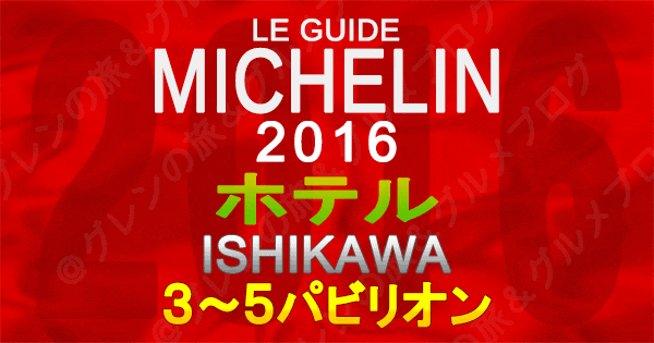 ミシュランガイド石川2016 金沢 北陸 ホテル 3つ星 4つ星 5つ星 3パビリオン 4パビリオン 5パビリオン