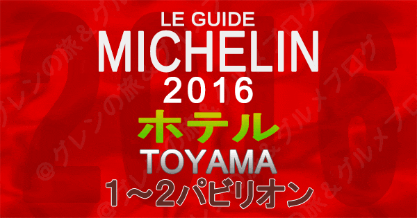 ミシュランガイド富山2016 北陸 ホテル 1パビリオン 2パビリオン 1つ星 2つ星