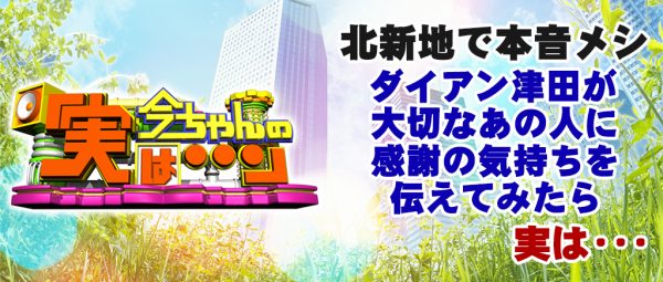 今ちゃんの実は 北新地 本音メシ ダイアン 津田 月波