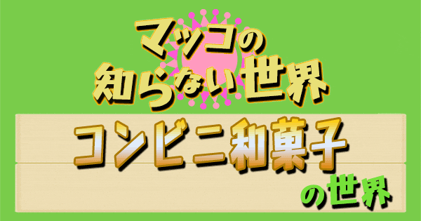 マツコの知らない世界 コンビニ 和菓子