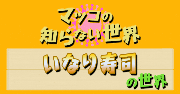 マツコの知らない世界 いなり寿司