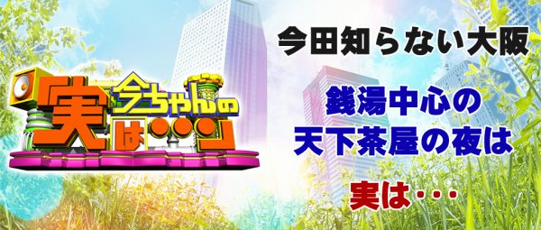 今ちゃんの実は 今田 サバンナ 高橋 八木 銭湯 グルメ ロケ 収録 2月22日 天下茶屋