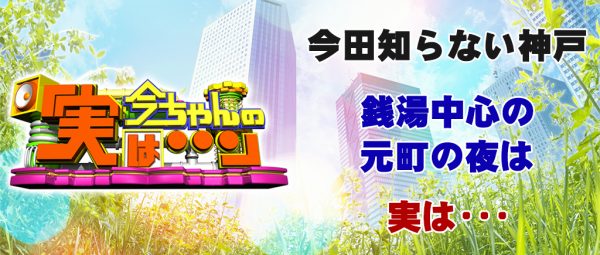 今ちゃんの実は 今田 サバンナ 高橋 八木 銭湯 グルメ ロケ 収録 4月6日 元町の夜は実は 万葉倶楽部