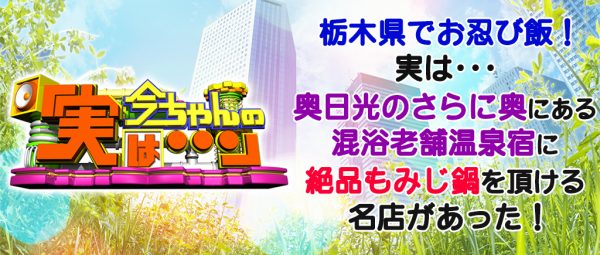 今ちゃんの実は グルメ ロケ ダイアン お忍び飯 名店 栃木 もみじ鍋 奥日光 老舗 温泉 宿