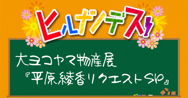 ヒルナンデス 大ヨコヤマ物産展 平原綾香さんのリクエスト