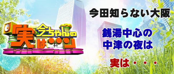 今ちゃんの実は 今田 サバンナ 高橋 八木 銭湯 グルメ ロケ 収録 6月28日 中津 北梅田