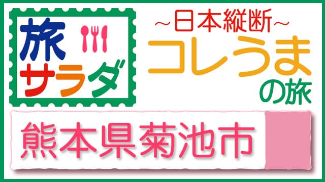 旅サラダ コレうまの旅 熊本 菊池市