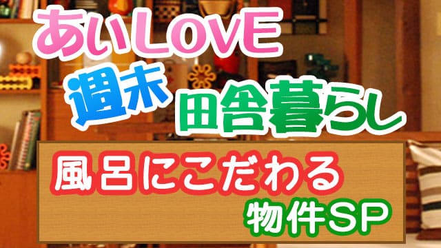 あいLOVE週末田舎暮らし よ～いドン 酒井藍 格安物件 別荘 古民家 風呂にこだわり