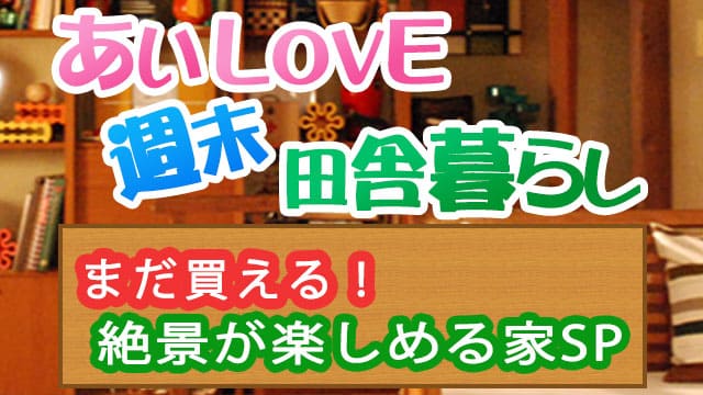 よーいドン あいLOVE週末田舎暮らし 絶景が楽しめる家SP