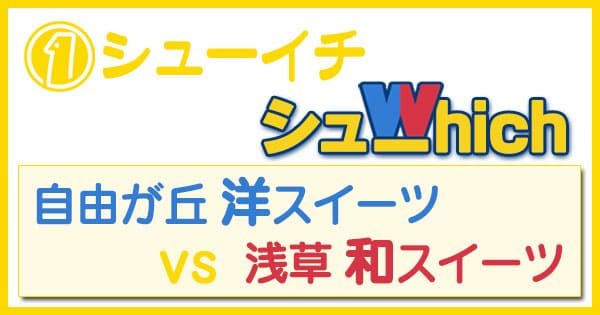 シューイチ シューwhich 自由が丘 洋スイーツ vs 浅草 和スイーツ