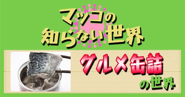 マツコの知らない世界 グルメ缶詰の世界