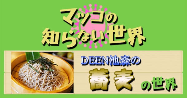 マツコの知らない世界 DEEN池森 蕎麦の世界