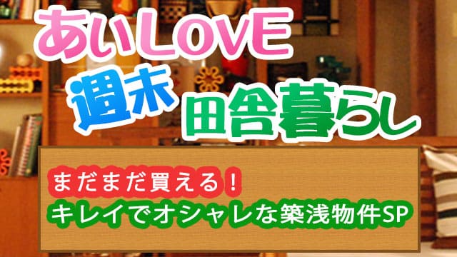 あいLOVE週末田舎暮らし よ～いドン 酒井藍 格安物件 築浅物件