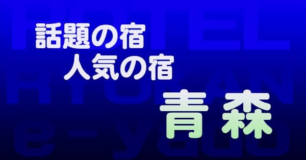 青森 話題 人気 ホテル 旅館