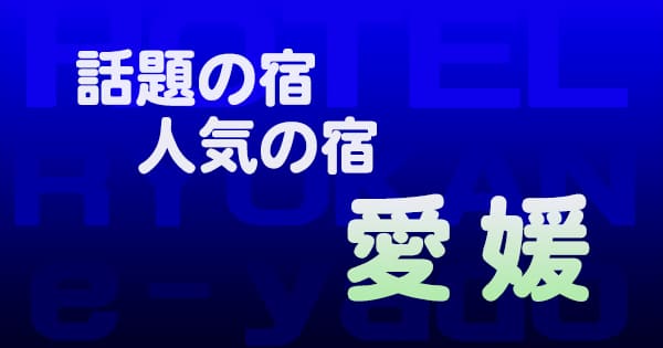 愛媛 話題 人気 ホテル 旅館