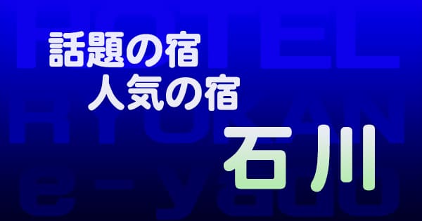 石川 話題 人気 ホテル 旅館