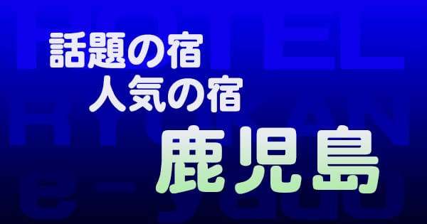 鹿児島 話題 人気 ホテル 旅館