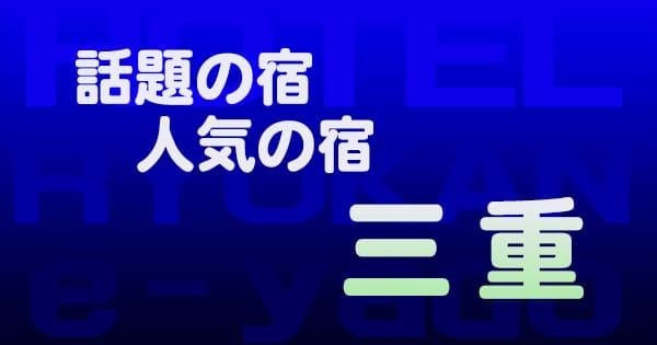 三重 話題 人気 ホテル 旅館