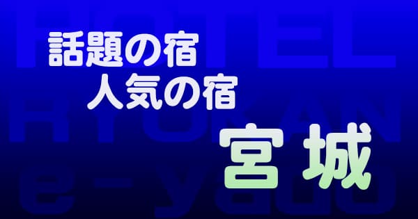 宮城 話題 人気 ホテル 旅館