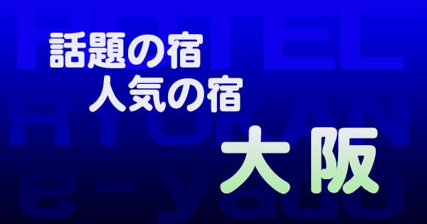 大阪 話題 人気 ホテル 旅館