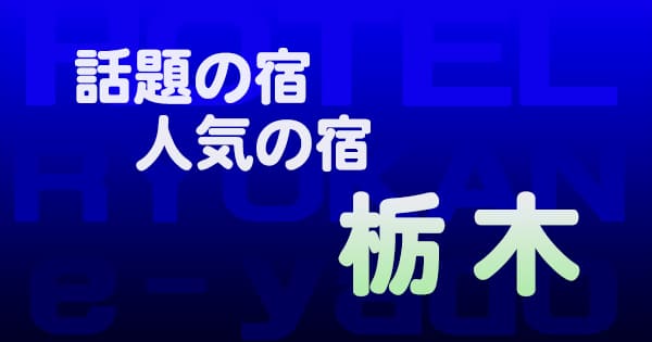 栃木 話題 人気 ホテル 旅館