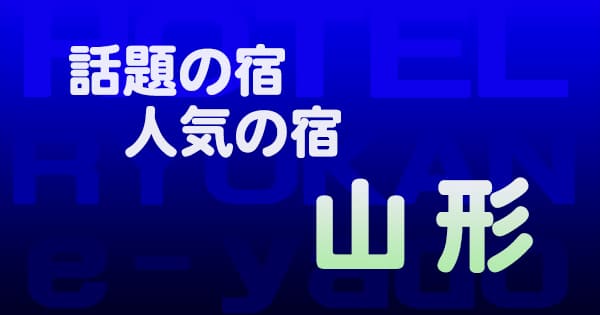 山形 話題 人気 ホテル 旅館