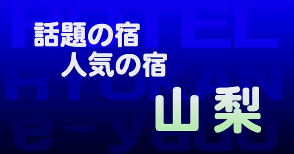 山梨 話題 人気 ホテル 旅館