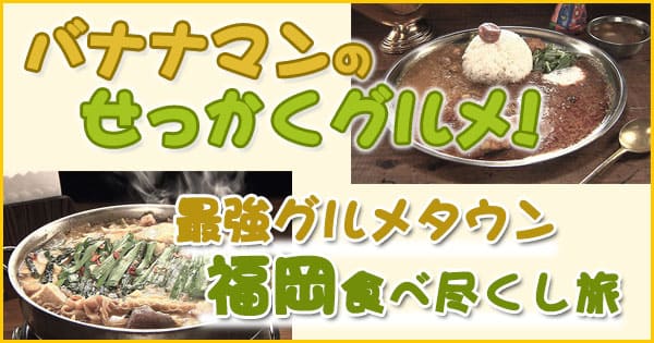 バナナマンせっかくグルメ 福岡 カレー もつ鍋 焼鳥 回転寿司