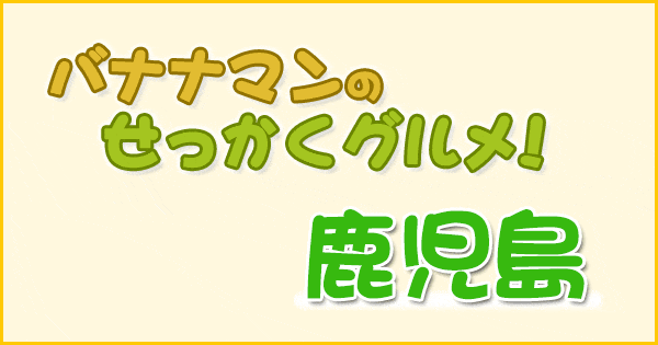 バナナマンせっかくグルメ 3時のヒロイン 鹿児島