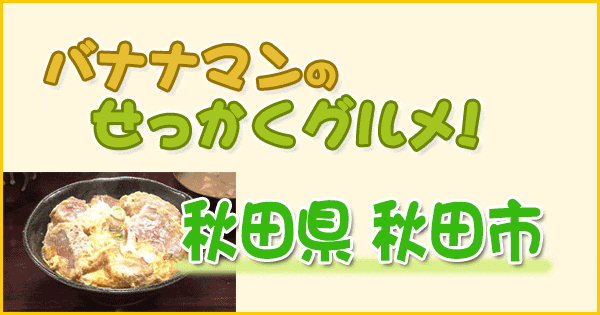 バナナマンのせっかくグルメ 秋田県 秋田市