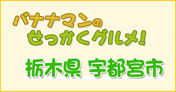 バナナマンのせっかくグルメ 栃木県 宇都宮市