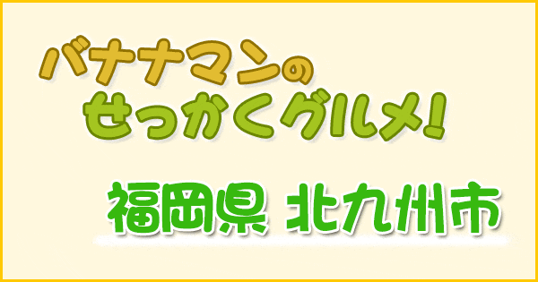 バナナマンせっかくグルメ 福岡県 北九州市