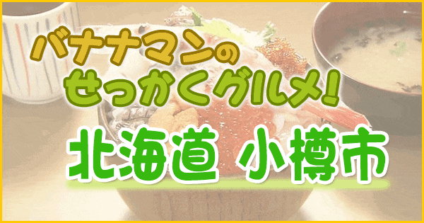 バナナマンせっかくグルメ 北海道 小樽