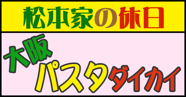 松本家の休日 大阪 パスタ ダイカイ MAP