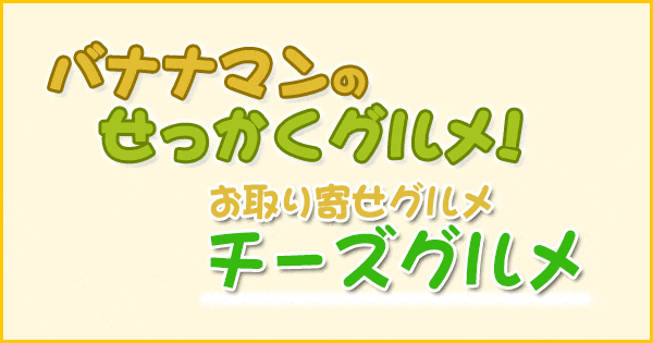 バナナマンのせっかくグルメ お取り寄せグルメ チーズ