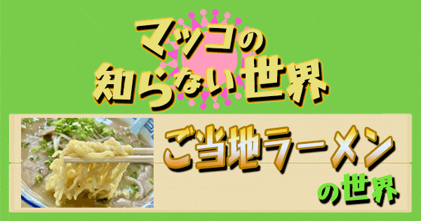 マツコの知らない世界 ご当地ラーメン