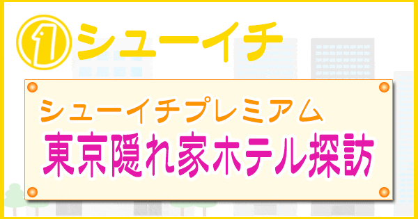 シューイチ シューイチプレミアム 東京 隠れ家ホテル探訪