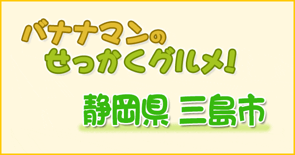 バナナマンのせっかくグルメ 静岡 三島市