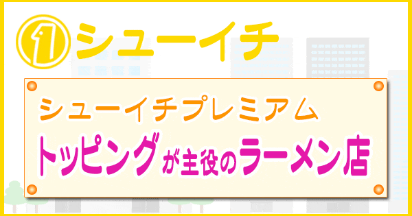 シューイチ シューイチプレミアム トッピングが主役のラーメン店