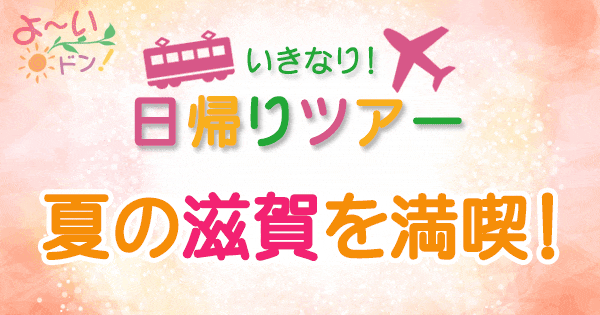 よーいドン いきなり日帰りツアー 夏の滋賀を満喫