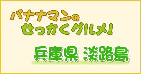 バナナマンのせっかくグルメ 兵庫 淡路島