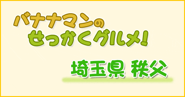 バナナマンのせっかくグルメ 埼玉 秩父