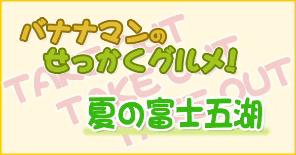 バナナマンのせっかくグルメ 夏の富士五湖 テイクアウト