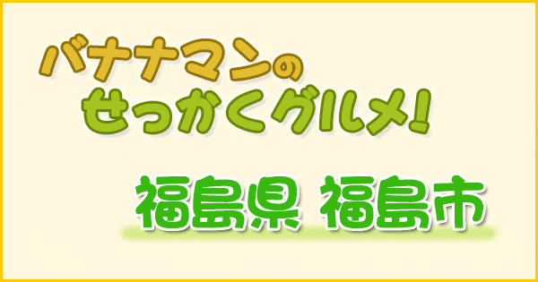 バナナマンのせっかくグルメ 福島県 福島市 高畑充希 大久保佳代子