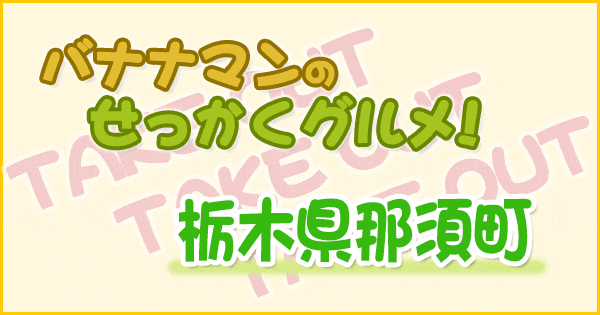 バナナマンのせっかくグルメ 栃木 那須 テイクアウト