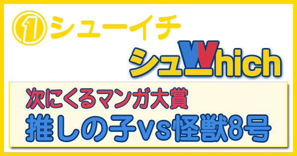 シューイチ シューwhiich シューウィッチ 次にくるマンガ大賞 推しの子 怪獣8号