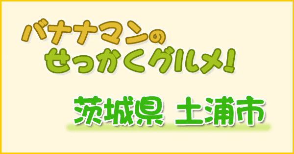 バナナマンのせっかくグルメ 茨城県 土浦市