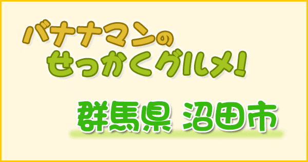 バナナマンのせっかくグルメ 群馬県 沼田市